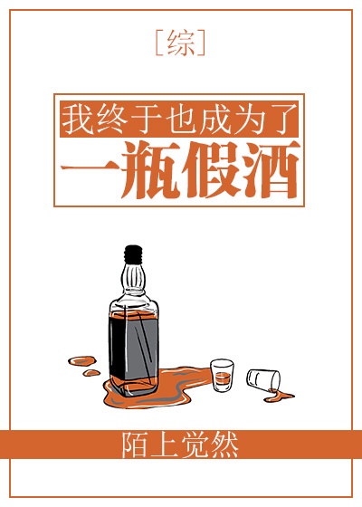 我终于成了一瓶假酒 小说