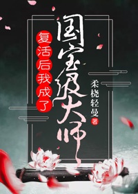 复活后我成了国宝级大师柔桡轻曼