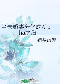 当未婚妻分化成alpha好看吗