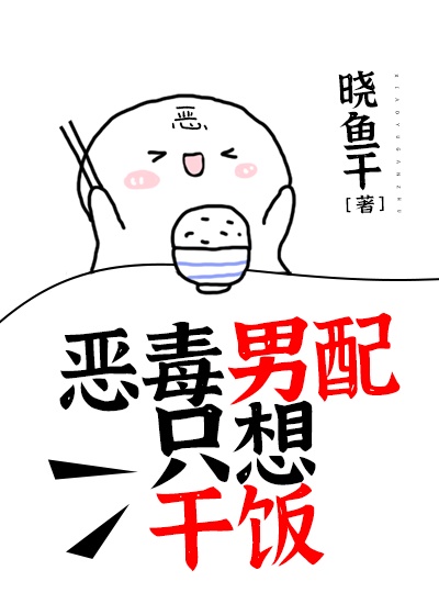 《恶毒男配只想干饭》作者:晓鱼干