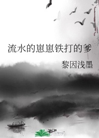 流水的崽崽铁打的爹——黎因浅墨